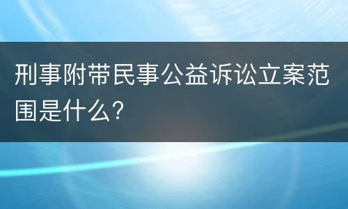 刑事附带民事公益诉讼立案范围是什么?