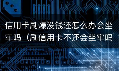 信用卡刷爆没钱还怎么办会坐牢吗（刷信用卡不还会坐牢吗）
