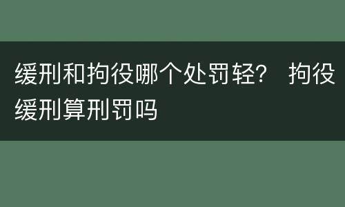 缓刑和拘役哪个处罚轻？ 拘役缓刑算刑罚吗