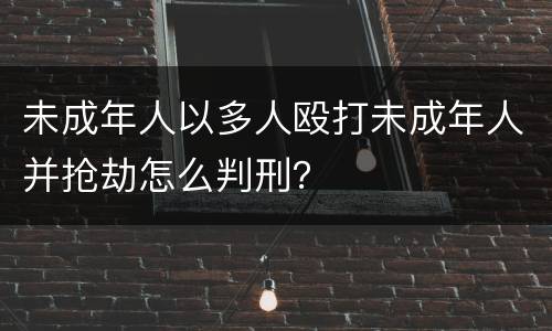 未成年人以多人殴打未成年人并抢劫怎么判刑？