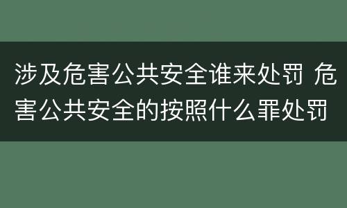 涉及危害公共安全谁来处罚 危害公共安全的按照什么罪处罚