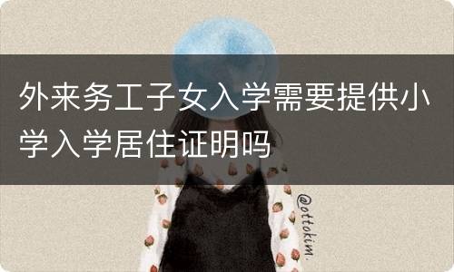 外来务工子女入学需要提供小学入学居住证明吗