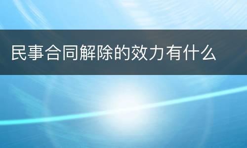 民事合同解除的效力有什么