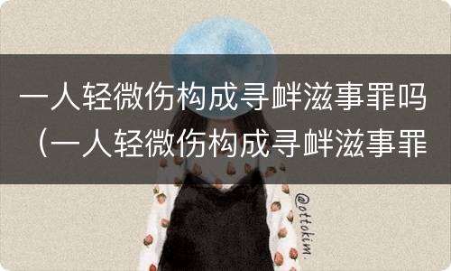 一人轻微伤构成寻衅滋事罪吗（一人轻微伤构成寻衅滋事罪吗）
