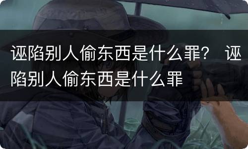 诬陷别人偷东西是什么罪？ 诬陷别人偷东西是什么罪