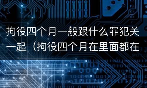 拘役四个月一般跟什么罪犯关一起（拘役四个月在里面都在干嘛呢）
