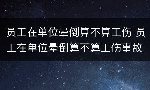 员工在单位晕倒算不算工伤 员工在单位晕倒算不算工伤事故