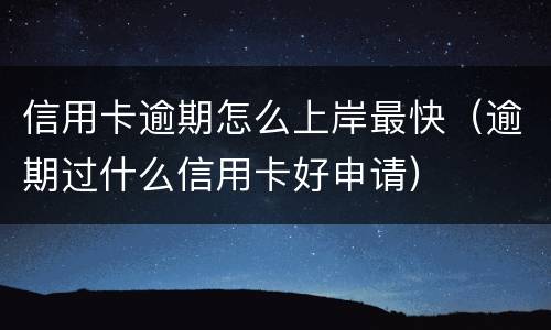 信用卡逾期怎么上岸最快（逾期过什么信用卡好申请）