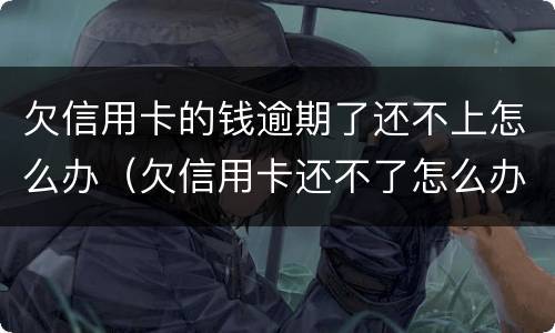 欠信用卡的钱逾期了还不上怎么办（欠信用卡还不了怎么办?）