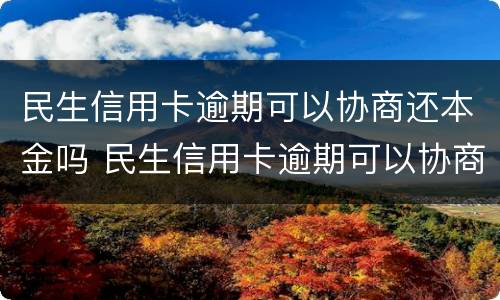 民生信用卡逾期可以协商还本金吗 民生信用卡逾期可以协商还本金吗怎么办