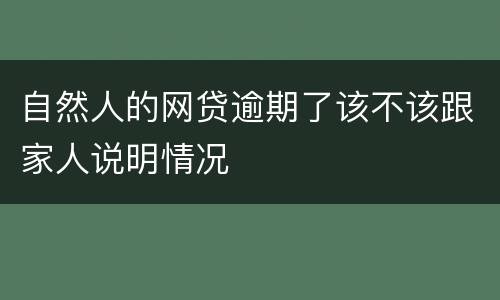 自然人的网贷逾期了该不该跟家人说明情况