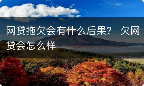 网贷拖欠会有什么后果？ 欠网贷会怎么样
