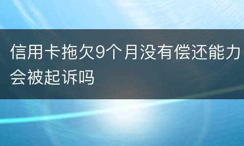 信用卡拖欠9个月没有偿还能力会被起诉吗