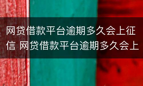 网贷借款平台逾期多久会上征信 网贷借款平台逾期多久会上征信呢