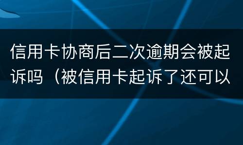 信用卡协商后二次逾期会被起诉吗（被信用卡起诉了还可以再协商吗）