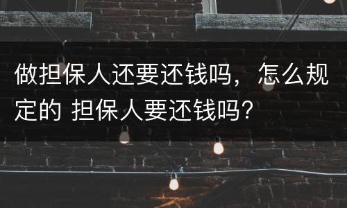 做担保人还要还钱吗，怎么规定的 担保人要还钱吗?