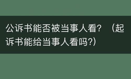 公诉书能否被当事人看？（起诉书能给当事人看吗?）