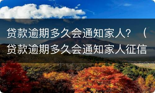 贷款逾期多久会通知家人？（贷款逾期多久会通知家人征信）