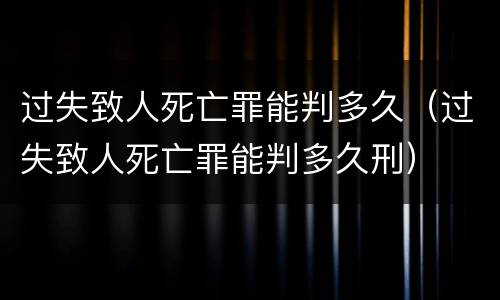 过失致人死亡罪能判多久（过失致人死亡罪能判多久刑）