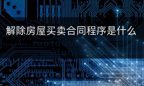 解除房屋买卖合同程序是什么