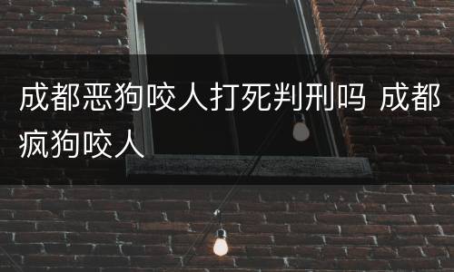 成都恶狗咬人打死判刑吗 成都疯狗咬人