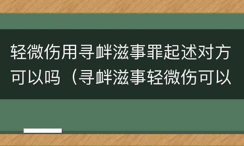 轻微伤用寻衅滋事罪起述对方可以吗（寻衅滋事轻微伤可以撤案吗）