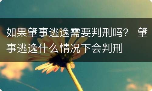 如果肇事逃逸需要判刑吗？ 肇事逃逸什么情况下会判刑