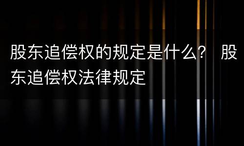 股东追偿权的规定是什么？ 股东追偿权法律规定
