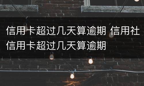 信用卡超过几天算逾期 信用社信用卡超过几天算逾期
