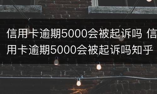 信用卡逾期5000会被起诉吗 信用卡逾期5000会被起诉吗知乎