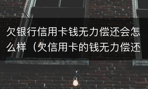 欠银行信用卡钱无力偿还会怎么样（欠信用卡的钱无力偿还有什么后果）