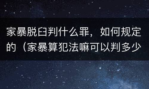 家暴脱臼判什么罪，如何规定的（家暴算犯法嘛可以判多少年）