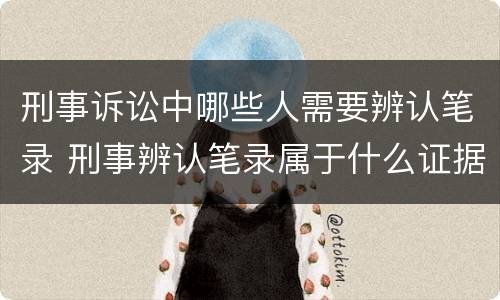 刑事诉讼中哪些人需要辨认笔录 刑事辨认笔录属于什么证据