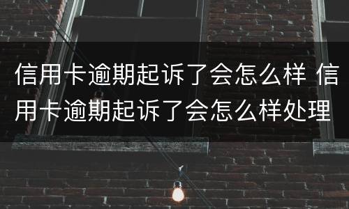 信用卡逾期起诉了会怎么样 信用卡逾期起诉了会怎么样处理