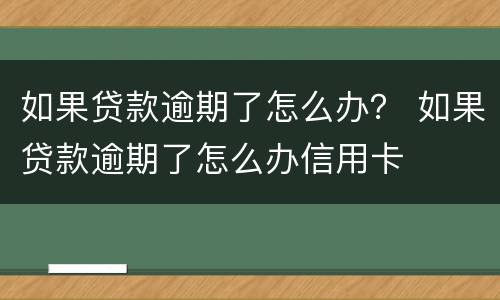 如果贷款逾期了怎么办？ 如果贷款逾期了怎么办信用卡