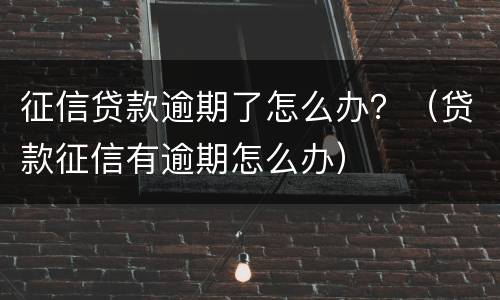 征信贷款逾期了怎么办？（贷款征信有逾期怎么办）