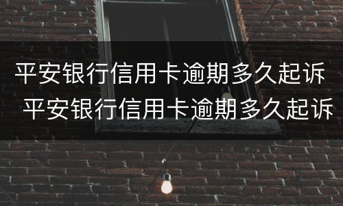 平安银行信用卡逾期多久起诉 平安银行信用卡逾期多久起诉成功