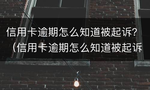 信用卡逾期怎么知道被起诉？（信用卡逾期怎么知道被起诉没）
