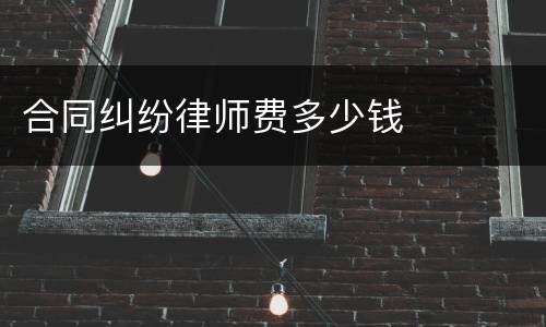 合同纠纷律师费多少钱
