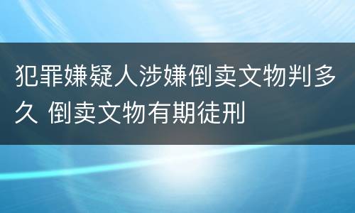 犯罪嫌疑人涉嫌倒卖文物判多久 倒卖文物有期徒刑