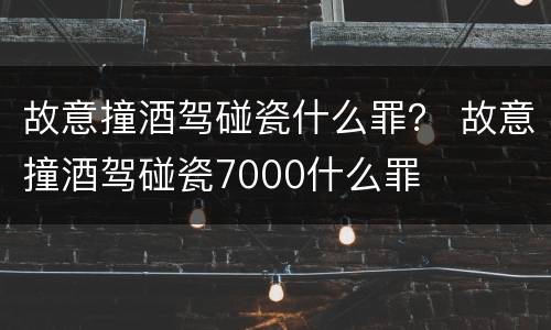 故意撞酒驾碰瓷什么罪？ 故意撞酒驾碰瓷7000什么罪