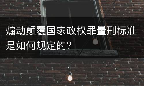 煽动颠覆国家政权罪量刑标准是如何规定的?