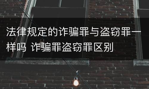 法律规定的诈骗罪与盗窃罪一样吗 诈骗罪盗窃罪区别
