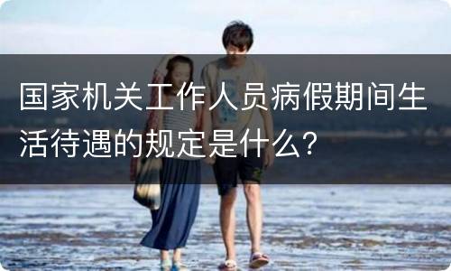 国家机关工作人员病假期间生活待遇的规定是什么？