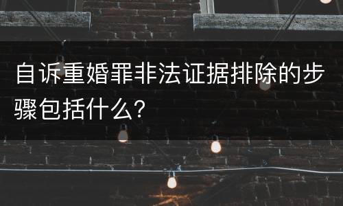 自诉重婚罪非法证据排除的步骤包括什么？