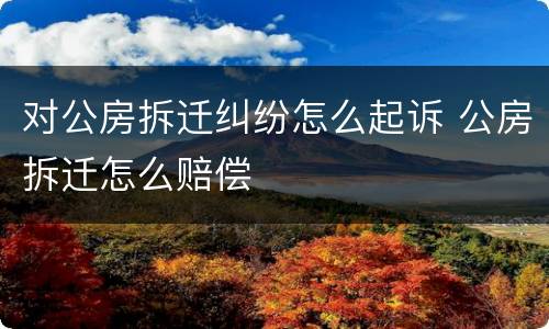 对公房拆迁纠纷怎么起诉 公房拆迁怎么赔偿