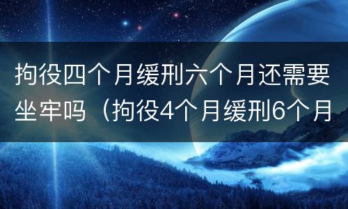 拘役四个月缓刑六个月还需要坐牢吗（拘役4个月缓刑6个月严重吗）