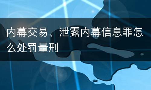 内幕交易、泄露内幕信息罪怎么处罚量刑