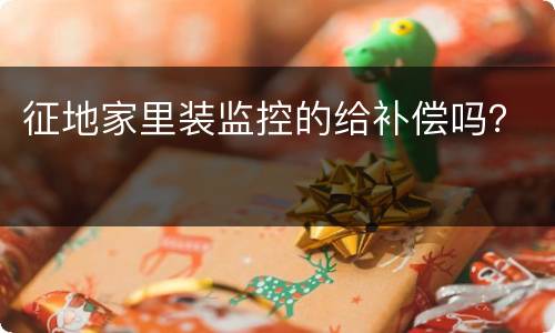 征地家里装监控的给补偿吗？