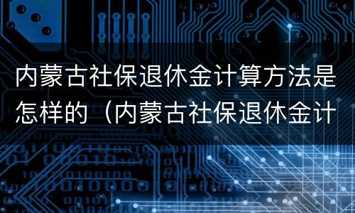 内蒙古社保退休金计算方法是怎样的（内蒙古社保退休金计算方法是怎样的呢）